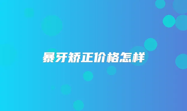 暴牙矫正价格怎样