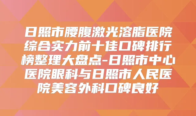 日照市腰腹激光溶脂医院综合实力前十佳口碑排行榜整理大盘点-日照市中心医院眼科与日照市人民医院美容外科口碑良好