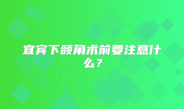 宜宾下颌角术前要注意什么?