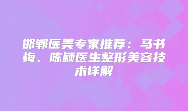 邯郸医美专家推荐:马书梅、陈颖医生整形美容技术详解