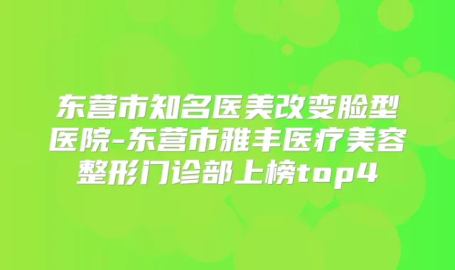 东营市知名医美改变脸型医院-东营市雅丰医疗美容整形门诊部上榜top4