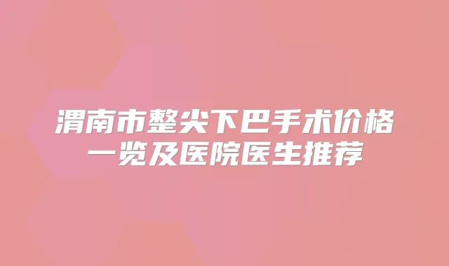 渭南市整尖下巴手术价格一览及医院医生推荐