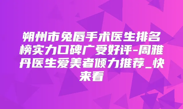 朔州市兔唇手术医生排名榜实力口碑广受好评-周雅丹医生爱美者倾力推荐_快来看