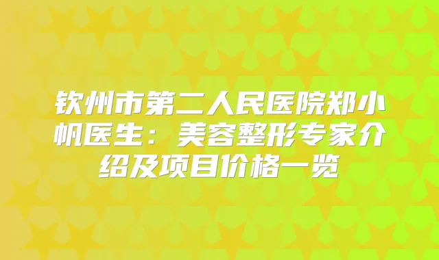 钦州市第二人民医院郑小帆医生：美容整形专家介绍及项目价格一览