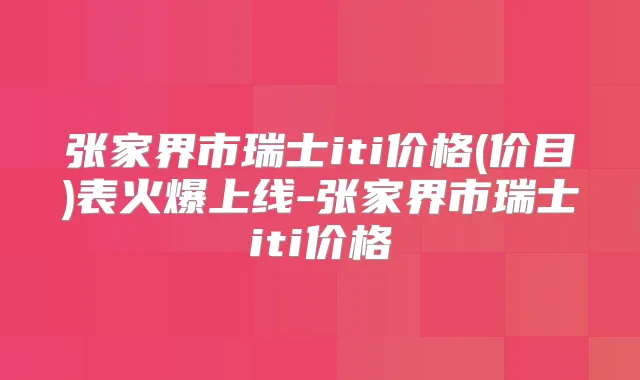 张家界市瑞士iti价格(价目)表火爆上线-张家界市瑞士iti价格