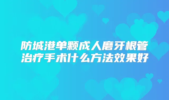 防城港单颗成人磨牙根管手术什么方法效果好