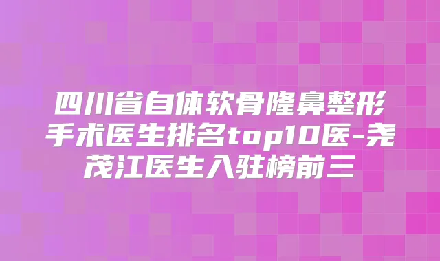 四川省自体软骨隆鼻整形手术医生排名top10医-尧茂江医生入驻榜前三