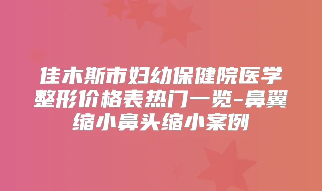 佳木斯市妇幼保健院医学整形价格表热门一览-鼻翼缩小鼻头缩小案例