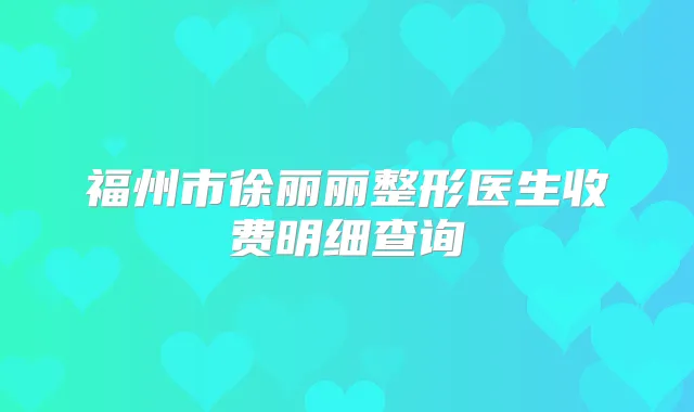 福州市徐丽丽整形医生收费明细查询