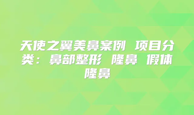 天使之翼美鼻案例 项目分类：鼻部整形 隆鼻 假体隆鼻