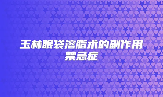 玉林眼袋溶脂术的副作用禁忌症