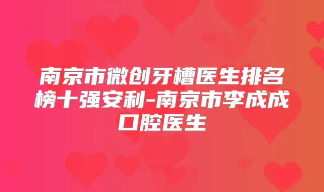南京市微创牙槽医生排名榜十强安利-南京市李成成口腔医生