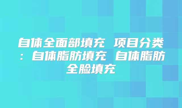 自体全面部填充 项目分类:自体脂肪填充 自体脂肪全脸填充