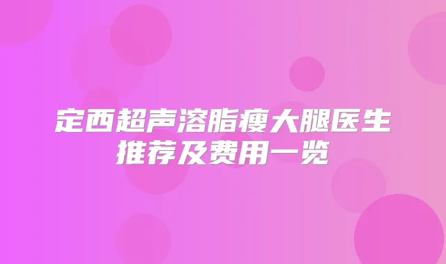 定西超声溶脂瘦大腿医生推荐及费用一览