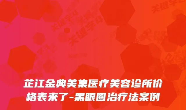 芷江金典美集医疗美容诊所价格表来了-黑眼圈法案例