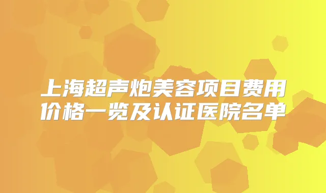 上海超声炮美容项目费用价格一览及认证医院名单