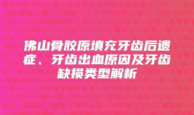 title="佛山骨胶原填充牙齿后遗症、牙齿出血原因及牙齿缺损类型解析"
