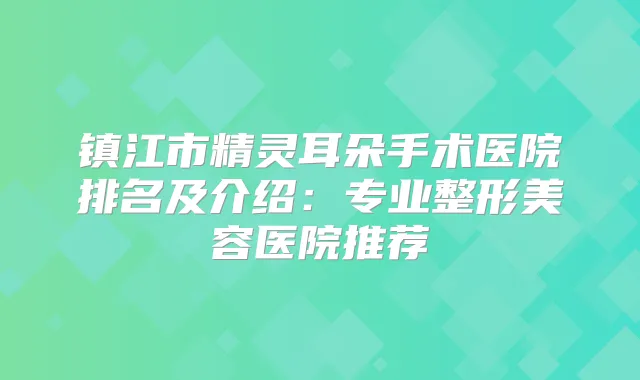 镇江市朵手术医院排名及介绍：专业整形美容医院推荐