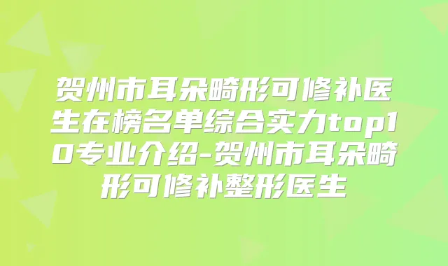 贺州市耳朵畸形可修补医生在榜名单综合实力top10专业介绍-贺州市耳朵畸形可修补整形医生