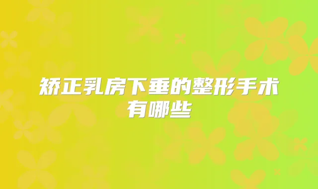 矫正乳房下垂的整形手术有哪些