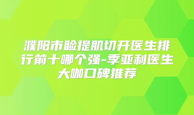 濮阳市睑提肌切开医生排行前十哪个强-季亚利医生大咖口碑推荐