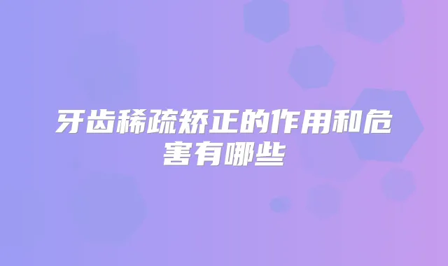 牙齿稀疏矫正的作用和危害有哪些