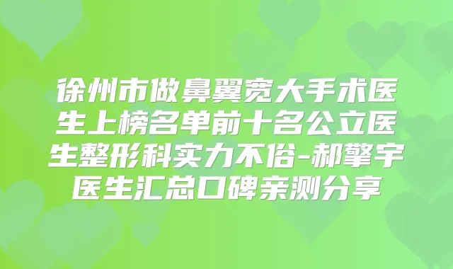徐州市做鼻翼宽大手术医生上榜名单前十名公立医生整形科实力不俗-郝擎宇医生汇总口碑亲测分享