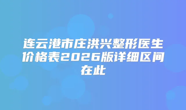 连云港市庄洪兴整形医生价格表2026版详细区间在此
