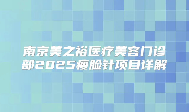 南京美之裕医疗美容门诊部2025瘦脸针项目详解