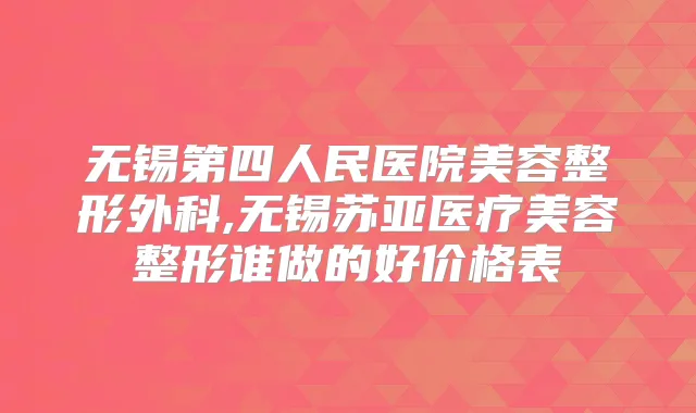 无锡第四人民医院美容整形外科,无锡苏亚医疗美容整形谁做的好价格表