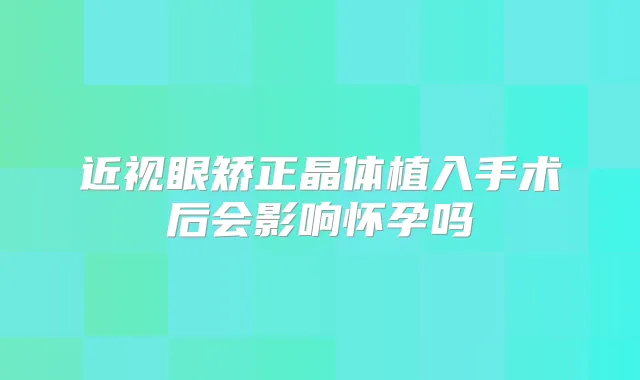 近视眼矫正晶体植入手术后会影响怀孕吗