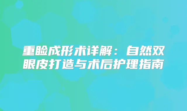 重睑成形术详解:自然双眼皮打造与术后护理指南