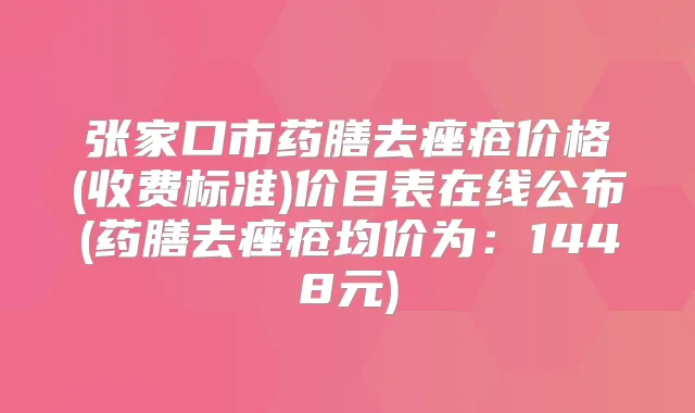 张家口市药膳去痤疮价格(收费标准)价目表在线公布(药膳去痤疮均价为：1448元)