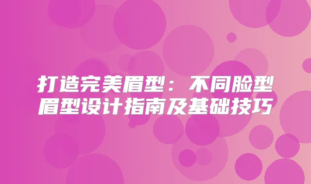 title="打造眉型：不同脸型眉型设计指南及基础技巧"