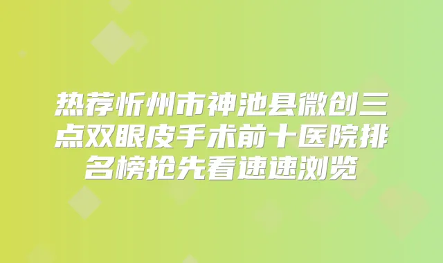 热荐忻州市神池县微创三点双眼皮手术前十医院排名榜抢先看速速浏览