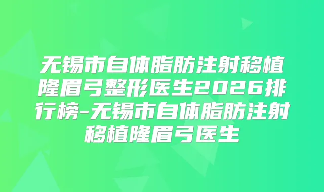 无锡市自体脂肪注射移植隆眉弓整形医生2026排行榜-无锡市自体脂肪注射移植隆眉弓医生