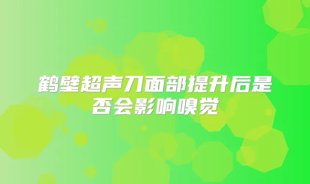 鹤壁超声刀面部提升后是否会影响嗅觉