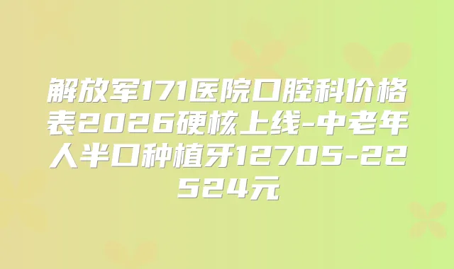 解放军171医院口腔科价格表2026硬核上线-中老年人半口种植牙12705-22524元