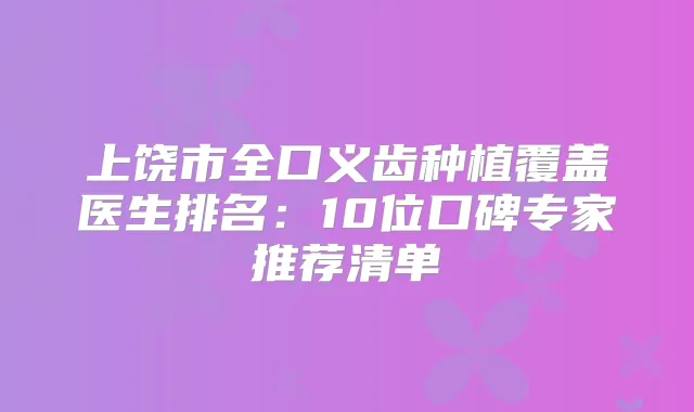 上饶市全口义齿种植覆盖医生排名：10位口碑专家推荐清单
