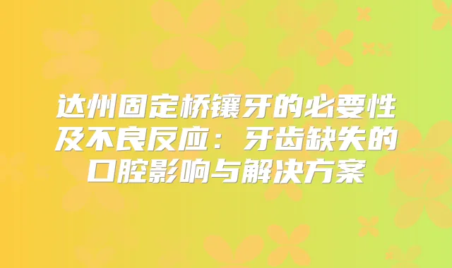 达州固定桥镶牙的必要性及不良反应：牙齿缺失的口腔影响与解决方案
