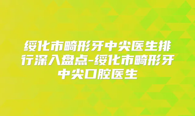 绥化市畸形牙中尖医生排行深入盘点-绥化市畸形牙中尖口腔医生