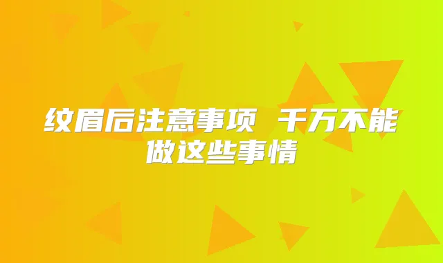 纹眉后注意事项 千万不能做这些事情