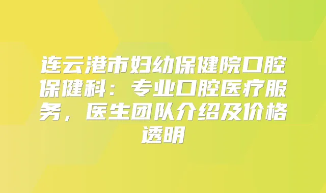 连云港市妇幼保健院口腔保健科：专业口腔医疗服务，医生团队介绍及价格透明
