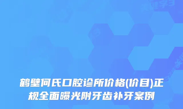 鹤壁何氏口腔诊所价格(价目)正规全面曝光附牙齿补牙案例