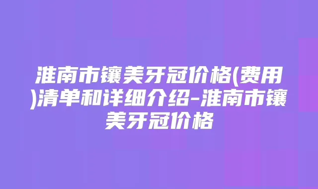 淮南市镶美牙冠价格(费用)清单和详细介绍-淮南市镶美牙冠价格