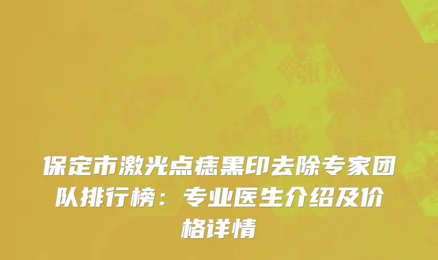 保定市激光点痣黑印去除专家团队排行榜：专业医生介绍及价格详情