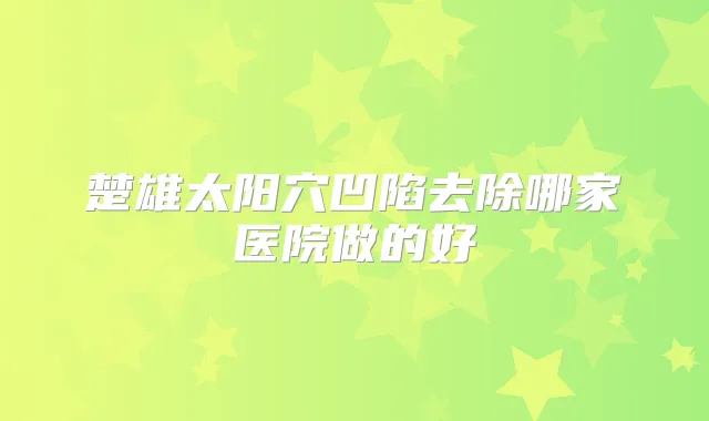 楚雄太阳穴凹陷去除哪家医院做的好
