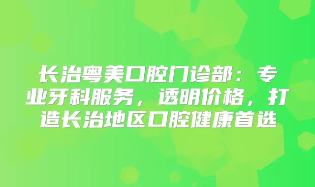 长治粤美口腔门诊部：专业牙科服务，透明价格，打造长治地区口腔健康首选