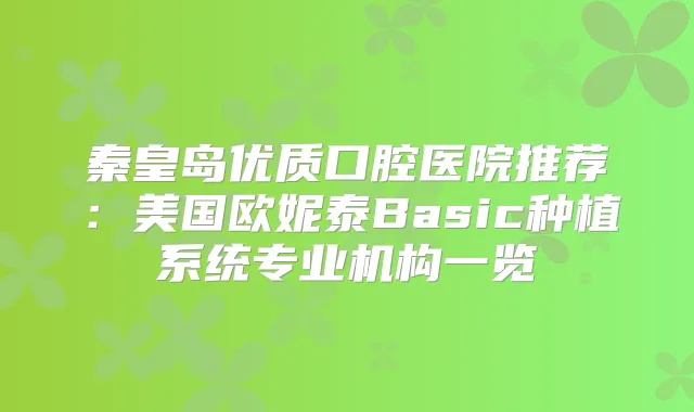 秦皇岛优质口腔医院推荐:美国欧妮泰Basic种植系统专业机构一览