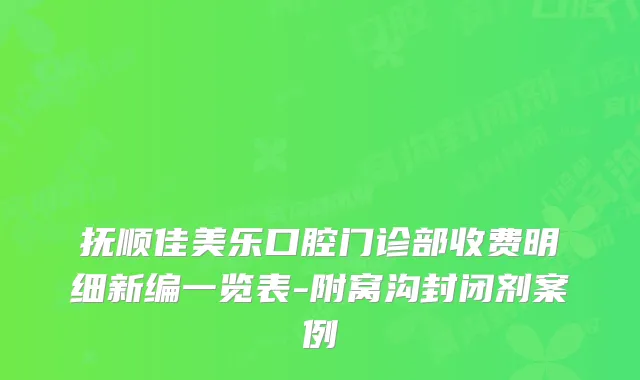 抚顺佳美乐口腔门诊部收费明细新编一览表-附窝沟封闭剂案例